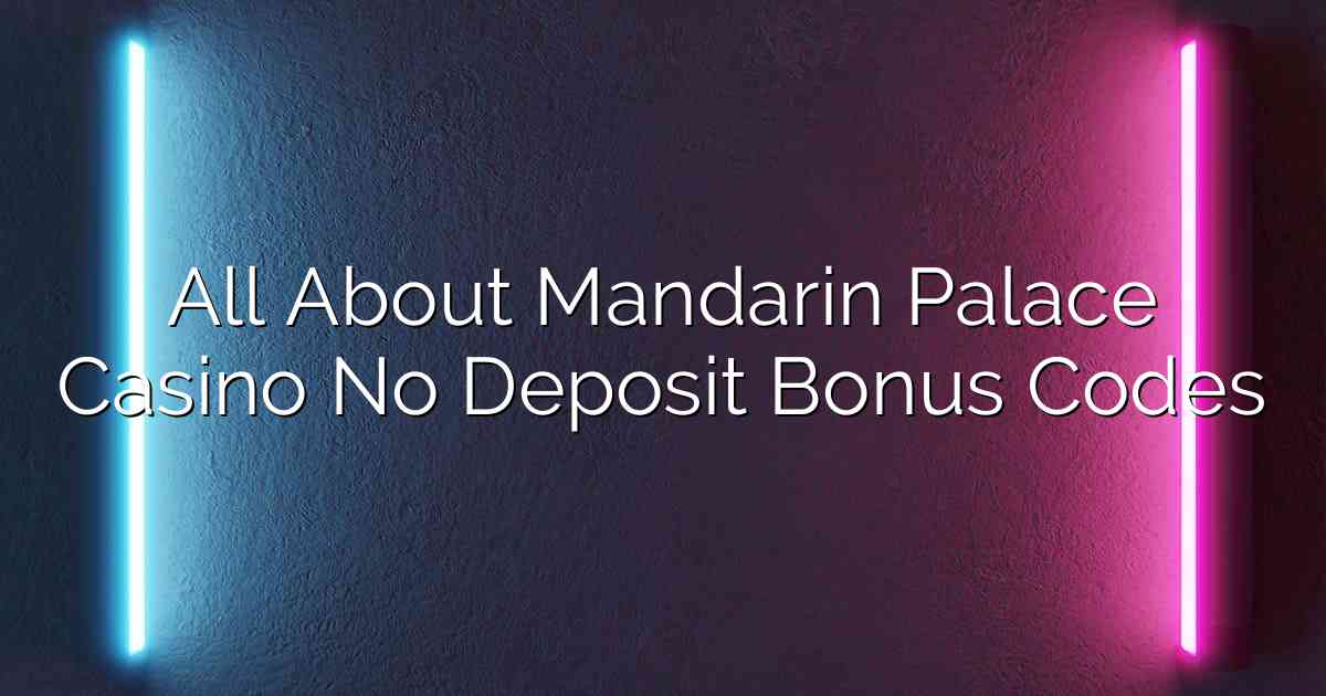 All About Mandarin Palace Casino No Deposit Bonus Codes