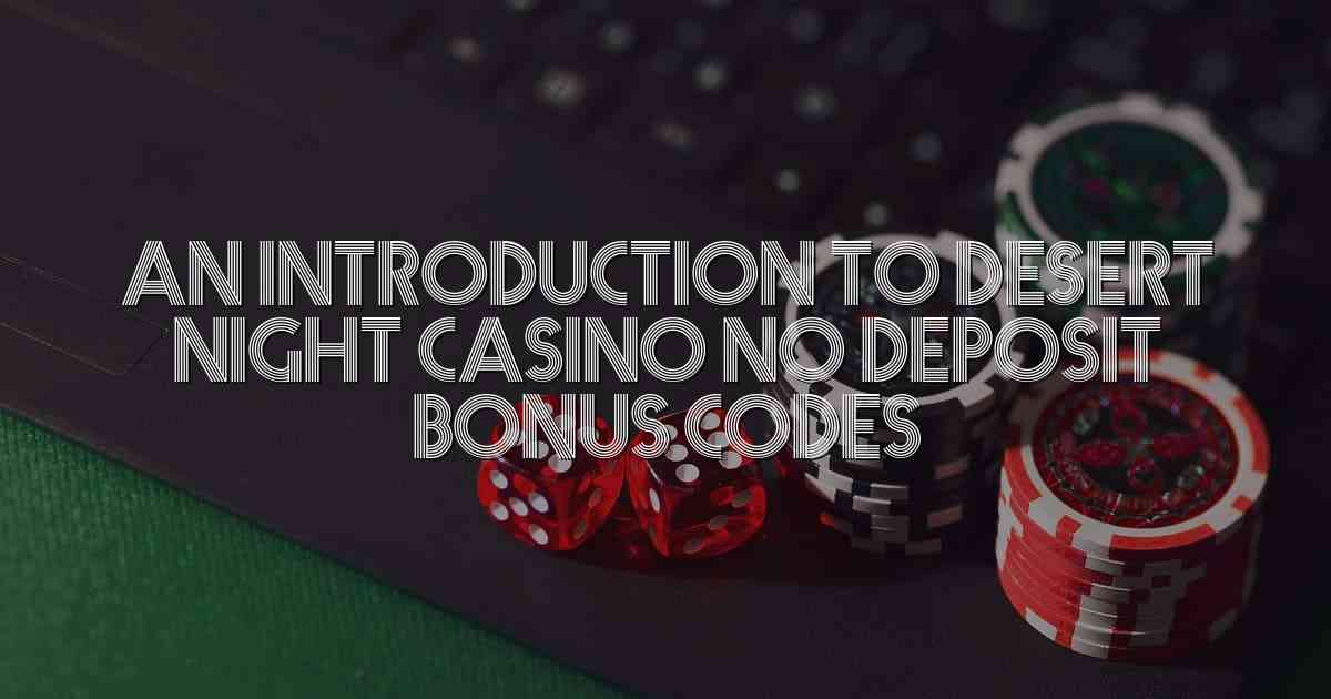 An Introduction to Desert Night Casino No Deposit Bonus Codes