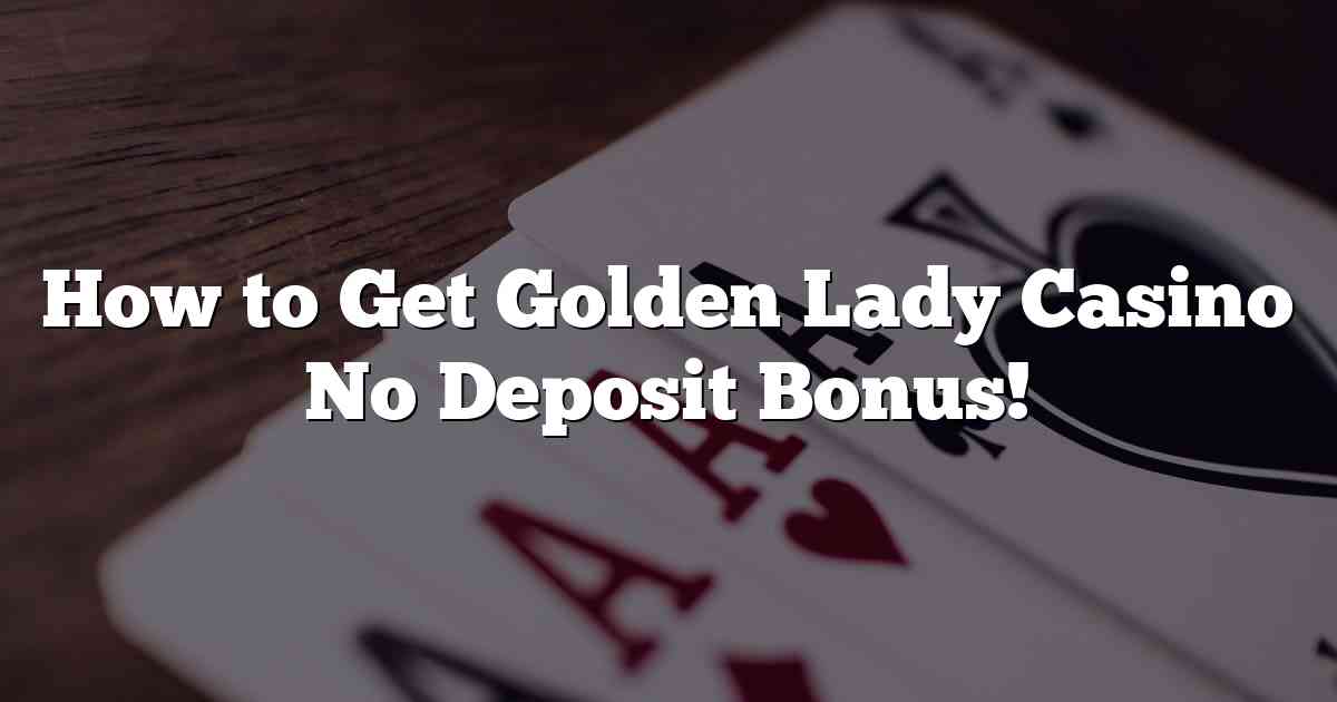 How to Get Golden Lady Casino No Deposit Bonus!