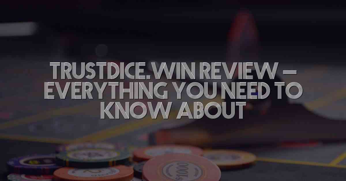 Trustdice.win Review – Everything You Need to Know About