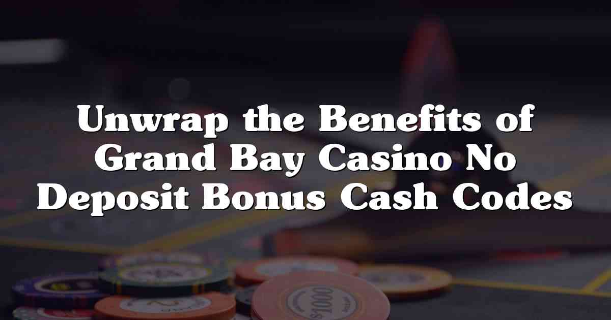 Unwrap the Benefits of Grand Bay Casino No Deposit Bonus Cash Codes