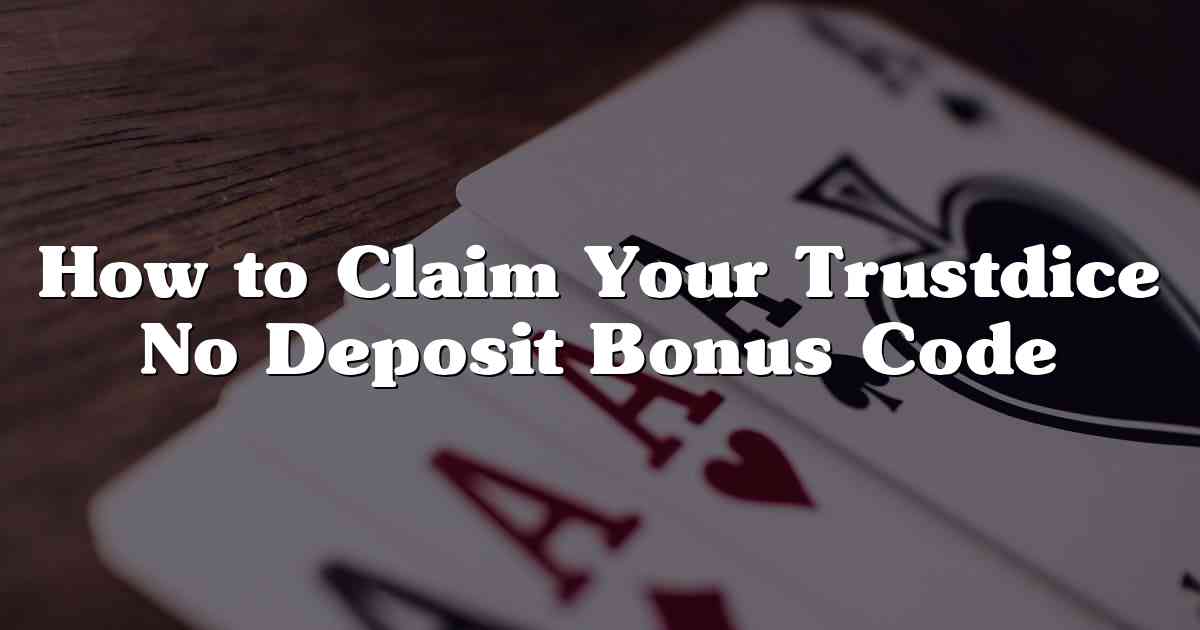 How to Claim Your Trustdice No Deposit Bonus Code