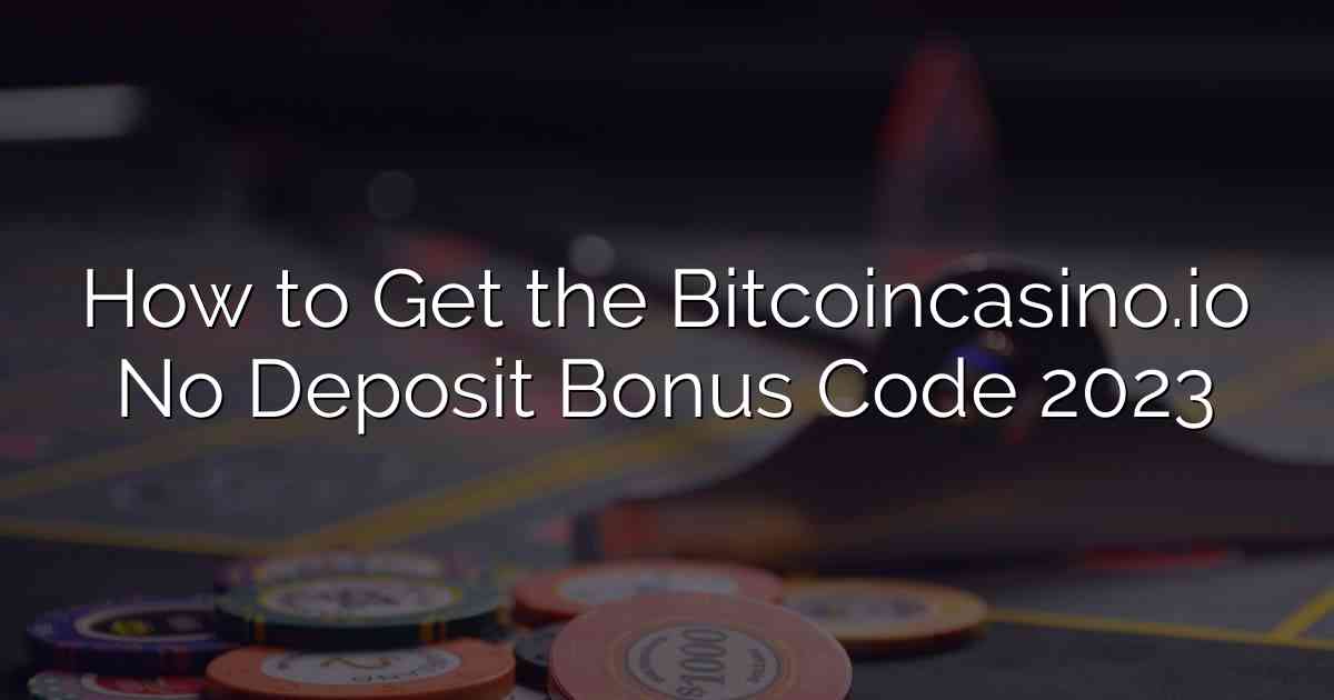 How to Get the Bitcoincasino.io No Deposit Bonus Code 2023