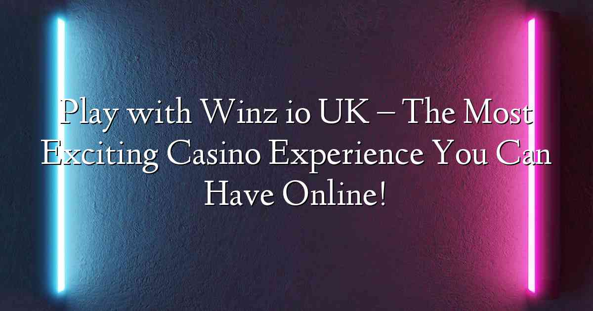 Play with Winz io UK – The Most Exciting Casino Experience You Can Have Online!