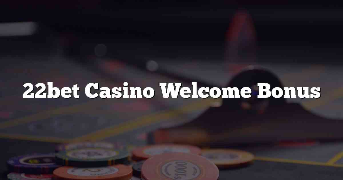 22bet Casino Welcome Bonus