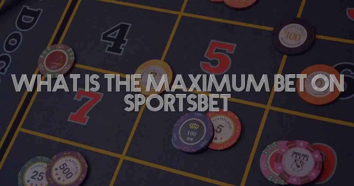 What Is The Maximum Bet On Sportsbet