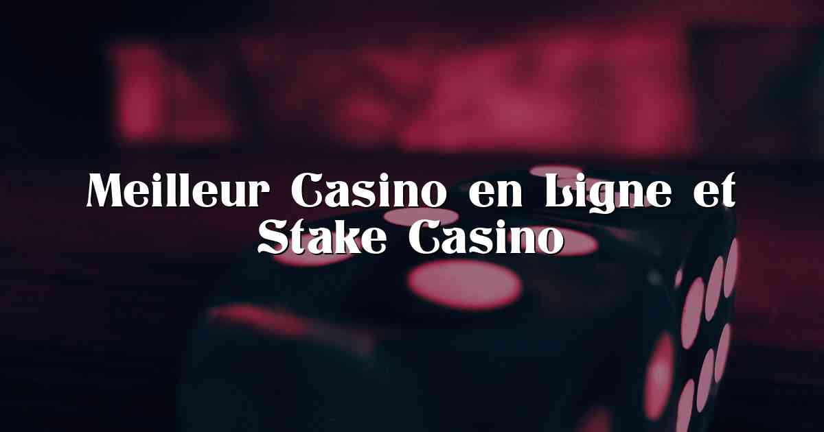 Meilleur Casino en Ligne et Stake Casino